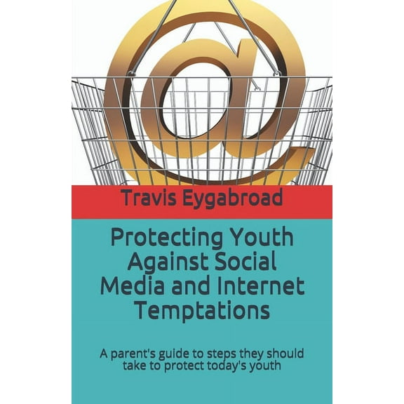 Protecting Youth Against Social Media and Internet Temptations: A parent's guide to steps they should take to protect to, (Paperback)