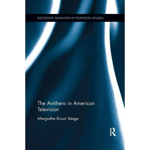 Routledge Advances in Television Studies The Antihero in American Television, (Paperback)