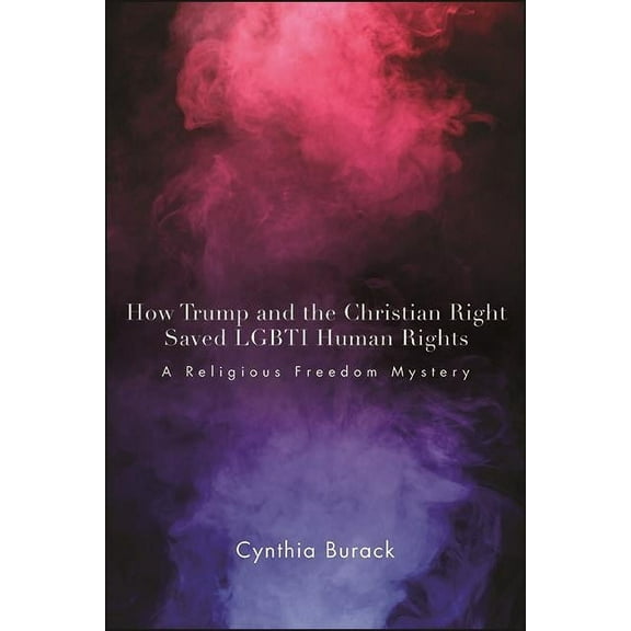 Suny Queer Politics and Cultures How Trump and the Christian Right Saved LGBTI Human Rights: A Religious Freedom Mystery, (Hardcover)