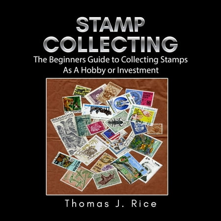 Stamp Collecting: The Beginners Guide to Collecting Stamps As A Hobby or Investment -