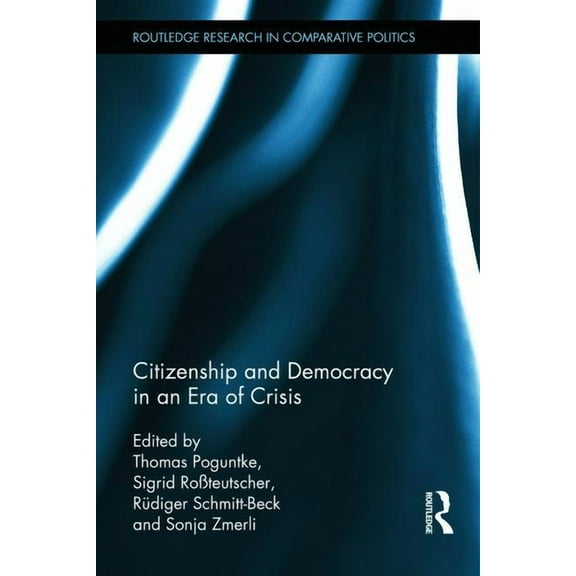 Routledge Research in Comparative Politi Citizenship and Democracy in an Era of Crisis: Essays in honour of Jan W. van Deth, (Hardcover)
