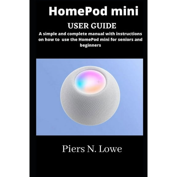HomePod mini user guide: simple and complete manual with instructions on how to use the HomePod mini for seniors and beginners (Paperback)