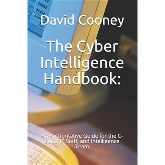 Pre-Owned The Cyber Intelligence Handbook: : An Authoritative Guide for the C-Suite, IT Staff, and Intelligence Team