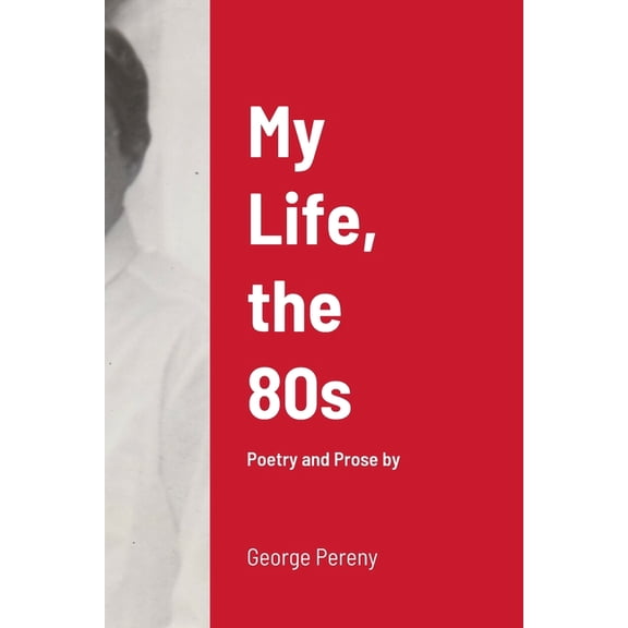My Life, the 80s: Poetry and Prose by George Pereny (Paperback)