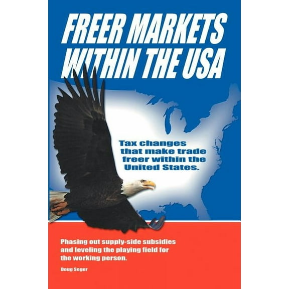 Freer Markets Within the USA : Tax Changes That Make Trade Freer Within the USA. Phasing-out Supply-side Subsidies and Leveling the Playing Field for the Working Person.