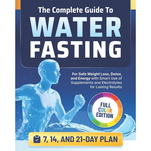 The Complete Guide to Water Fasting: 7, 14, and 21-Day Fasts for Safe Weight Loss, Detox, and Energy with Smart Use of S, (Paperback)