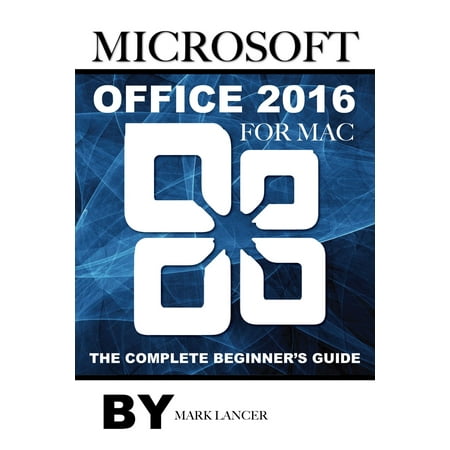 Microsoft Office 2016 for Mac: The Complete Beginner’s Guide -