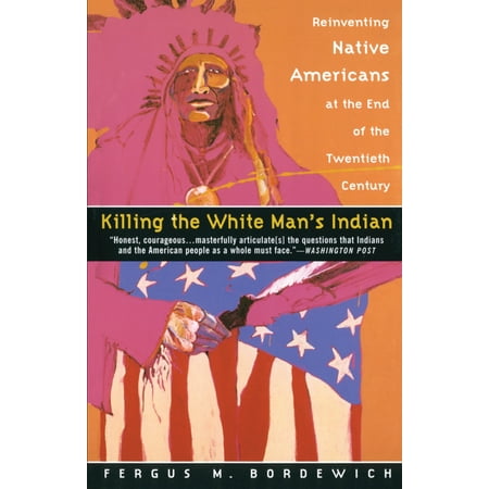 Killing the White Man's Indian : Reinventing Native Americans at the End of the Twentieth (Best American Poems Of The Twentieth Century)
