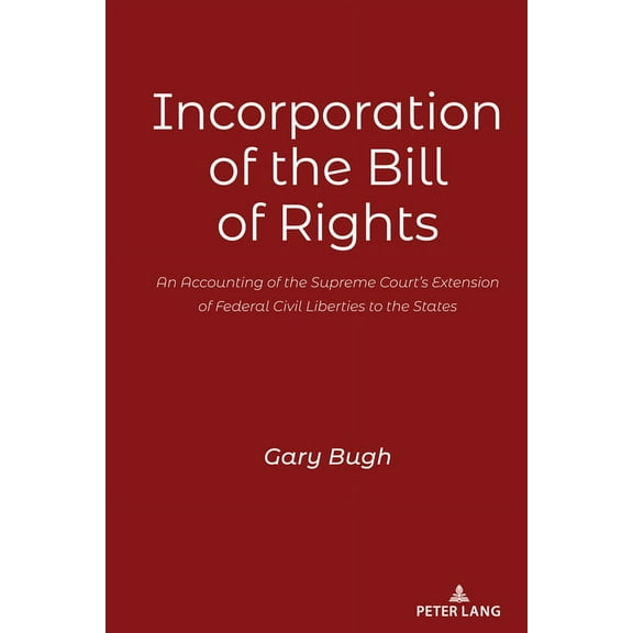 Incorporation of the Bill of Rights: An Accounting of the Supreme Court's Extension of Federal Civil Liberties to the St, (Hardcover)