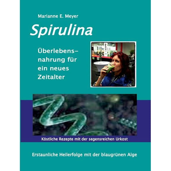 Spirulina Ãberlebensnahrung fÃ¼r ein neues Zeitalter: Erstaunliche Heilerfolge mit der blaugrÃ¼nen Alge KÃ¶stliche Rezepte , (Paperback)