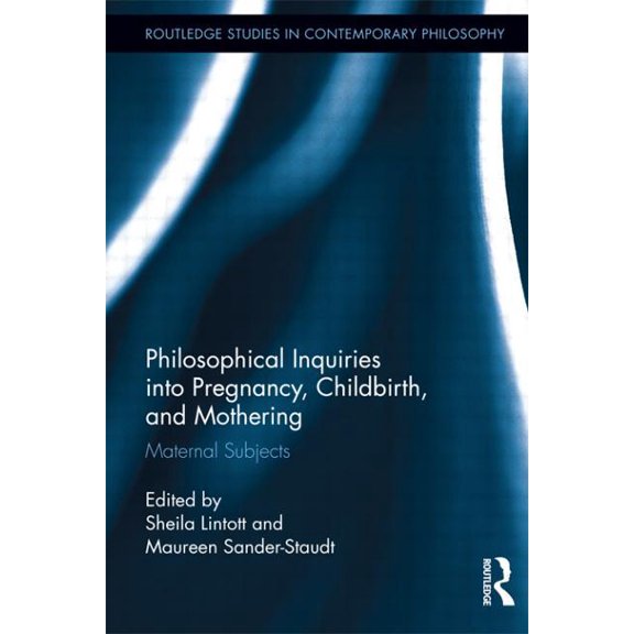 Routledge Studies in Contemporary Philos Philosophical Inquiries into Pregnancy, Childbirth, and Mothering: Maternal Subjects, (Paperback)