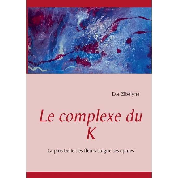 Le complexe du K: La plus belle des fleurs soigne ses Ã©pines, (Paperback)