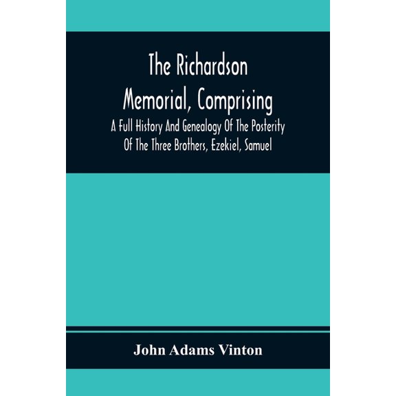 The Richardson Memorial, Comprising A Full History And Genealogy Of The Posterity Of The Three Brothers, Ezekiel, Samuel, (Paperback)