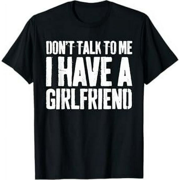 Don't Talk To Me I Have A Girlfriend T-Shirt Funny Shirt T-Shirt