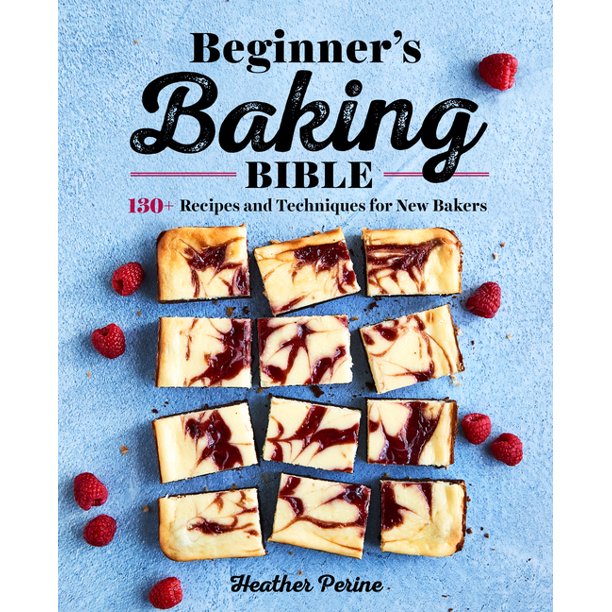 Beginner's Baking Bible 130+ Recipes and Techniques for New Bakers