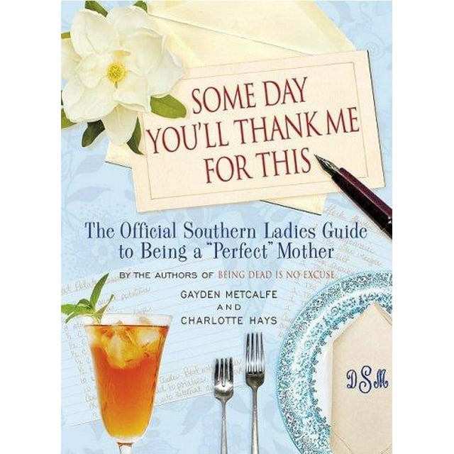 Some Day You'll Thank Me for This: The Official Southern Ladies' Guide to Being a Perfect Mother