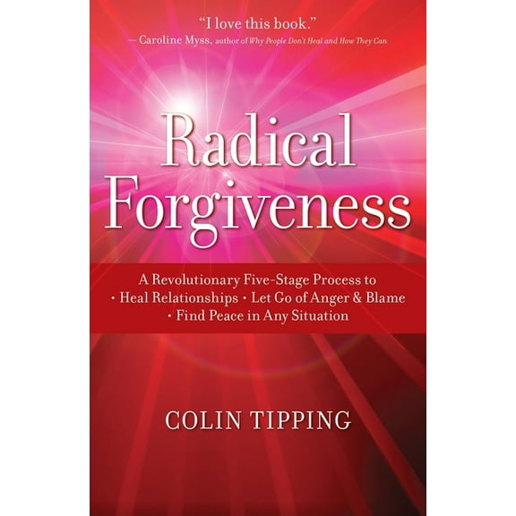 Radical Forgiveness: A Revolutionary Five-Stage Process To: Heal Relationships, Let Go of Anger and Blame, and Find Peac, (Paperback)