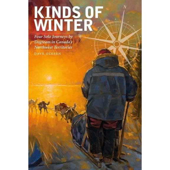Life Writing Kinds of Winter: Four Solo Journeys by Dogteam in Canada's Northwest Territories, Book 54, (Paperback)