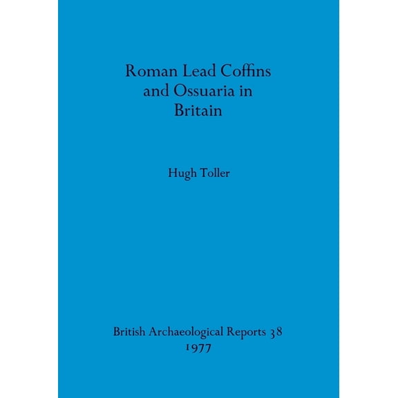 BAR British: Roman Lead Coffins and Ossuaria in Britain (Paperback)