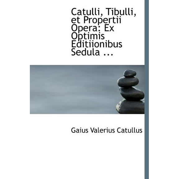 Catulli, Tibulli, Et Propertii Opera : Ex Optimis Editiionibus Sedula ... (Hardcover)
