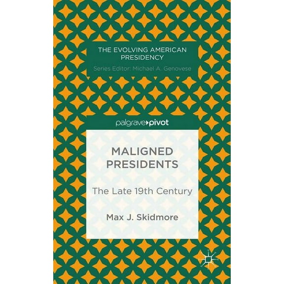 Evolving American Presidency Maligned Presidents: The Late 19th Century, (Hardcover)