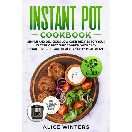 Instant Pot Cookbook: Simple and Delicious Low Carb Recipes for Your Electric Pressure Cooker. With Easy Start Up Guide and Healthy 14 Day Meal Plan -