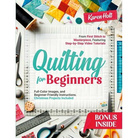 Quilting for Beginners: From First Stitch to Masterpiece, Featuring Step-by-Step Video Tutorials, Clear Images, and Begi, (Paperback)