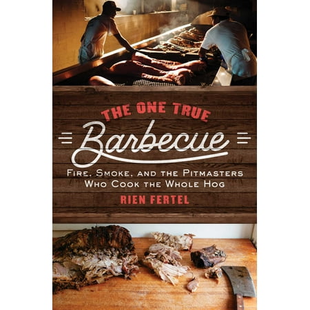 The One True Barbecue : Fire, Smoke, and the Pitmasters Who Cook the Whole