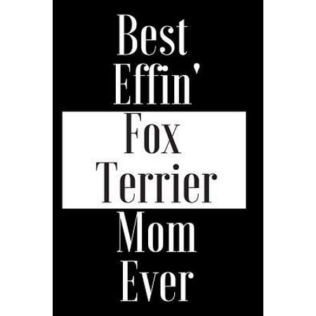 Best Effin Fox Terrier Mom Ever: Gift for Dog Animal Pet Lover - Funny Notebook Joke Journal Planner - Friend Her Him Men Women Colleague Coworker Boo