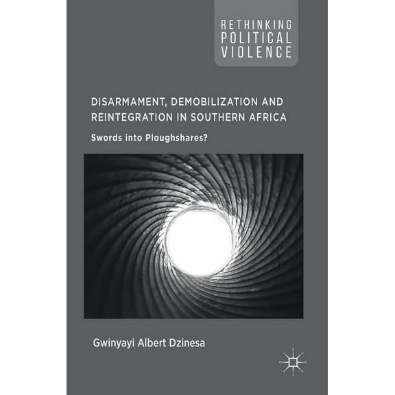 Rethinking Political Violence Disarmament, Demobilization and Reintegration in Southern Africa: Swords Into Ploughshares?, (Hardcover)