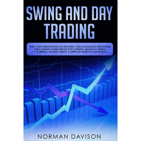 Swing & Day Trading: Guía para principiantes. Las mejores y más avanzadas estrategias para ganar $10.000/mes en poco tiempo. Maneja el riesgo y tu dinero, ahorra tiempo y obtén un ingreso pasivo real