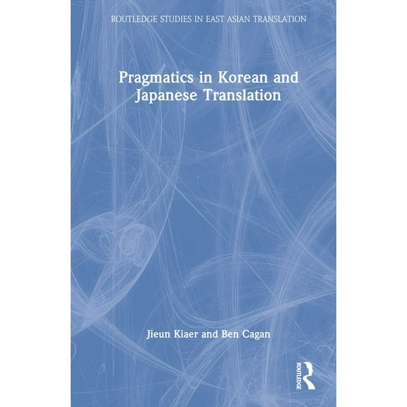 Routledge Studies in East Asian Translat Pragmatics in Korean and Japanese Translation, (Hardcover)