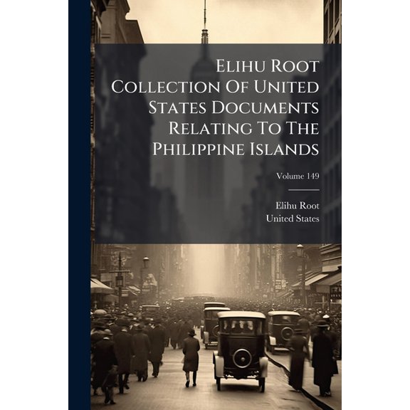 Elihu Root Collection Of United States Documents Relating To The Philippine Islands; Volume 149 (Paperback)
