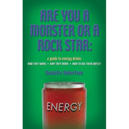 Are You a Monster or a Rock Star? a Guide to Energy Drinks - How They Work, Why They Work, How to Use Them