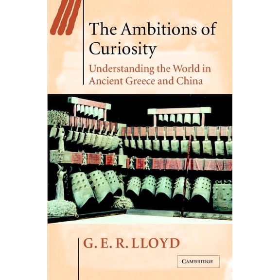 Ideas in Context The Ambitions of Curiosity: Understanding the World in Ancient Greece and China, Book 64, (Hardcover)
