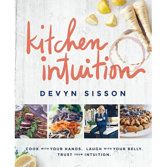 Kitchen Intuition : Cook With Your Hands. Laugh With Your Belly. Trust Your Intuition (Hardcover)