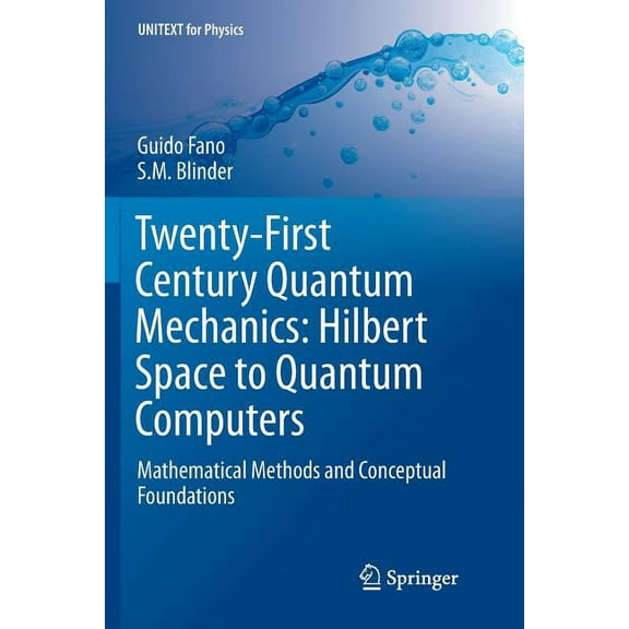 Unitext for Physics Twenty-First Century Quantum Mechanics: Hilbert Space to Quantum Computers: Mathematical Methods and Conceptual Foundati, (Paperback)