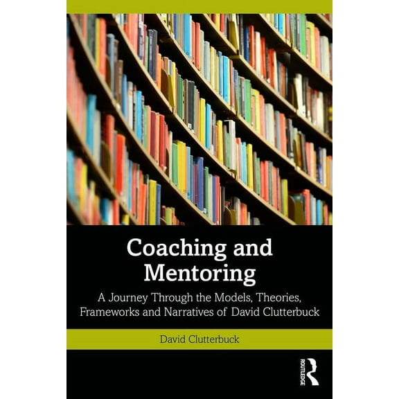 Coaching and Mentoring: A Journey Through the Models, Theories, Frameworks and Narratives of David Clutterbuck, (Paperback)