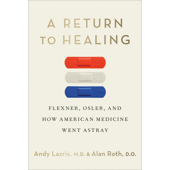 A Return to Healing: Flexner, Osler, and How American Medicine Went Astray, (Hardcover)