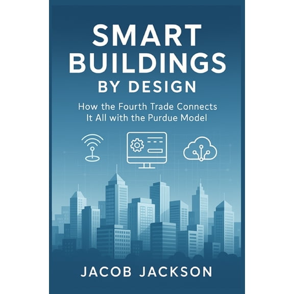 Smart Buildings by Design: How the Fourth Trade Connects It All with the Purdue Model, (Paperback)