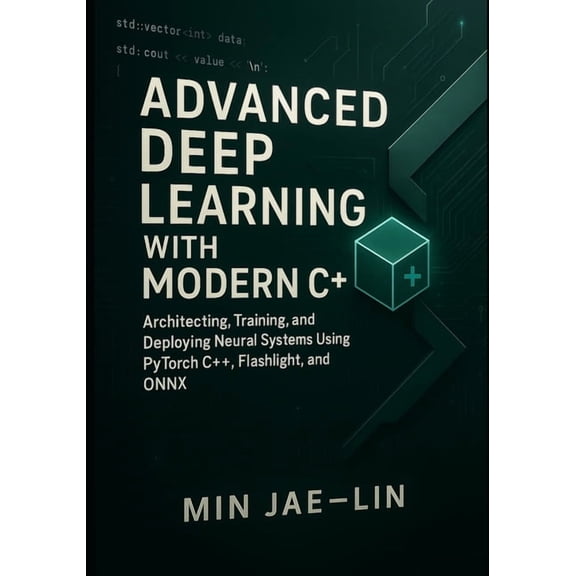 Machine Learning with Modern C Advanced Deep Learning with Modern C : Architecting, Training, and Deploying Neural Systems Using PyTorch C , Flashlig, Book 2, (Paperback)