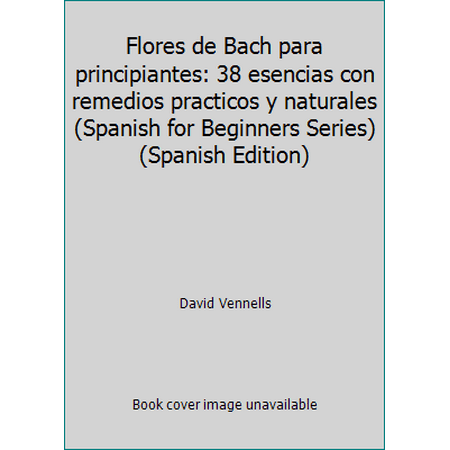 Flores de Bach para Principiantes : 38 Esencias con Remedios Practicos y Naturales, Used [Paperback]