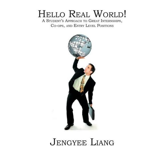 Hello Real World!: A Student'S Approach To Great Internships Co-Ops And Entry Level Positions, (Paperback)