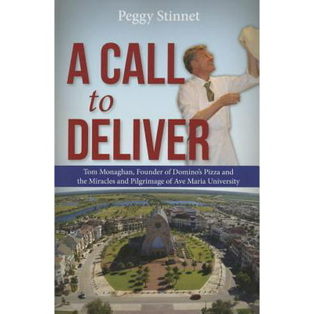 A Call to Deliver : Tom Monaghan, Founder of Domino's Pizza and the Miracles and Pilgrimage of Ave Maria