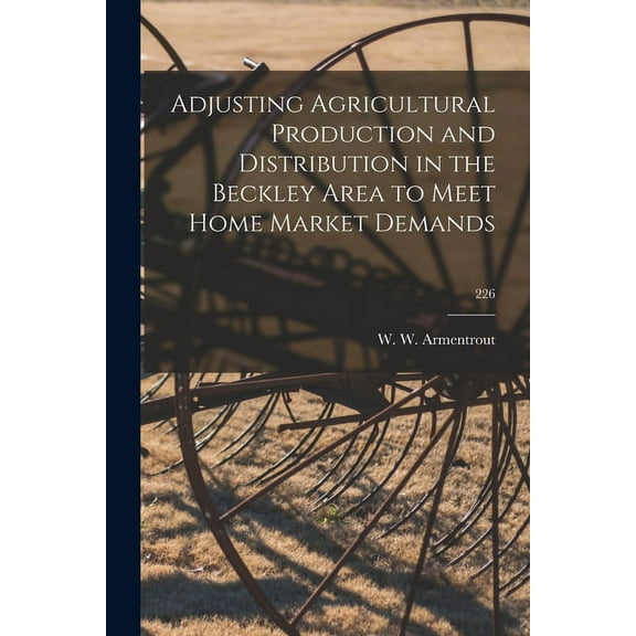 Adjusting Agricultural Production and Distribution in the Beckley Area to Meet Home Market Demands; 226, (Paperback)