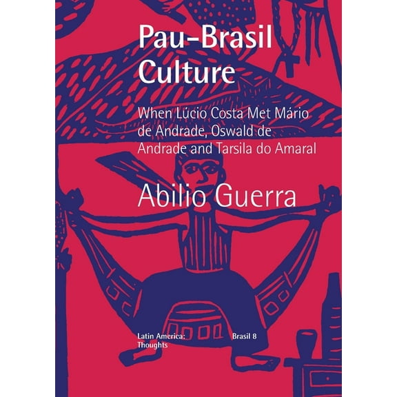 Pau-Brasil Culture When LÃºcio Costa met MÃ¡rio de Andrade, Oswald de Andrade and Tarsila do Amaral, (Paperback)