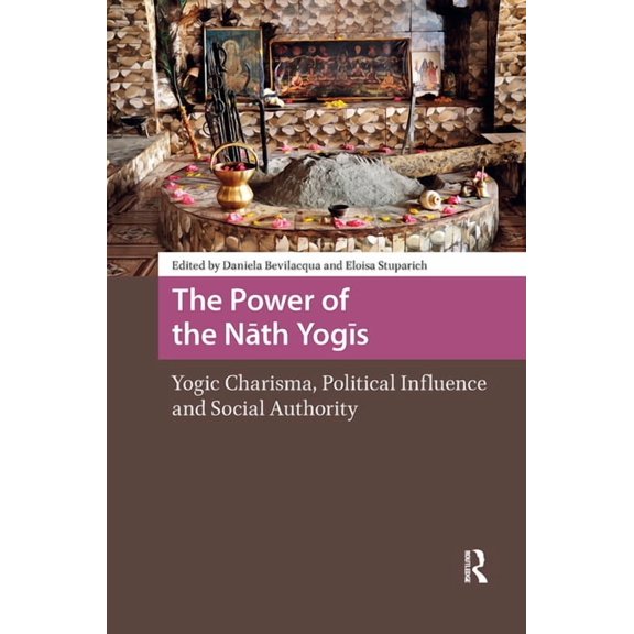 Religion and Society in Asia The Power of the Nath Yogis: Yogic Charisma, Political Influence and Social Authority, (Hardcover)