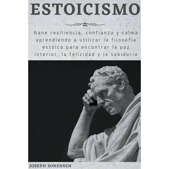 Estoicismo: Gane resiliencia, confianza y calma Aprenda a utilizar la filosofÃ­a estoica para encontrar la paz interior, , (Paperback)