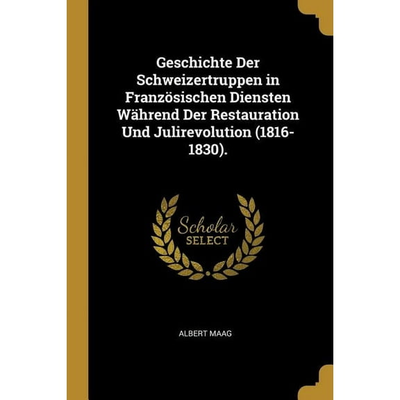 Geschichte Der Schweizertruppen in Französischen Diensten Während Der Restauration Und Julirevolution (1816-1830)., (Paperback)