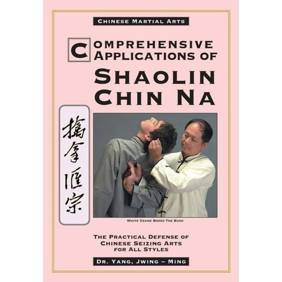Comprehensive Applications in Shaolin Chin Na: The Practical Defense of Chinese Seizing Arts for All Styles, (Paperback)